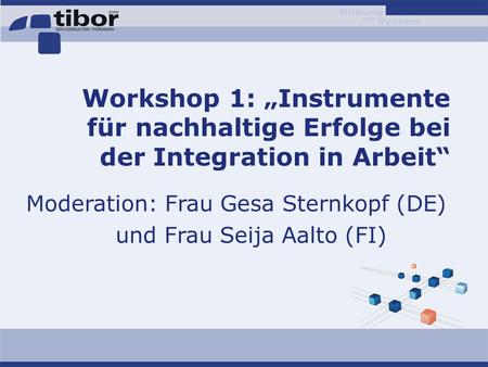Workshop 1: „Instrumente für nachhaltige Erfolge bei der Integration in Arbeit“ Moderation: Frau Gesa Sternkopf (DE) und Frau Seija Aalto (FI)