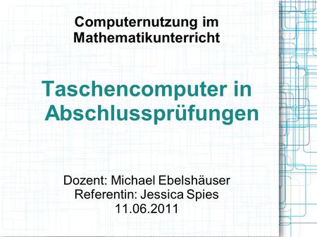 Computernutzung im Mathematikunterricht Taschencomputer in Abschlussprüfungen Dozent: Michael Ebelshäuser Referentin: Jessica Spies 11.06.2011.
