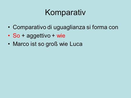Komparativ Comparativo di uguaglianza si forma con So + aggettivo + wie Marco ist so groß wie Luca.