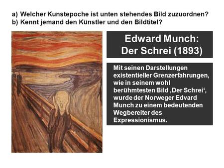 Edward Munch: Der Schrei (1893) Mit seinen Darstellungen existentieller Grenzerfahrungen, wie in seinem wohl berühmtesten Bild ‚Der Schrei‘, wurde der.