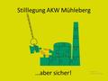 Stilllegung AKW Mühleberg …aber sicher! Grafik: BKW Sinngemäss adaptiert Ups!