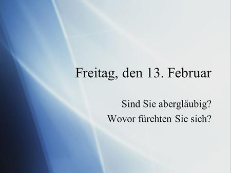 Freitag, den 13. Februar Sind Sie abergläubig? Wovor fürchten Sie sich? Sind Sie abergläubig? Wovor fürchten Sie sich?