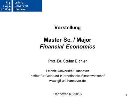 1 Vorstellung Master Sc. / Major Financial Economics Prof. Dr. Stefan Eichler Leibniz Universität Hannover Institut für Geld und internationale Finanzwirtschaft.