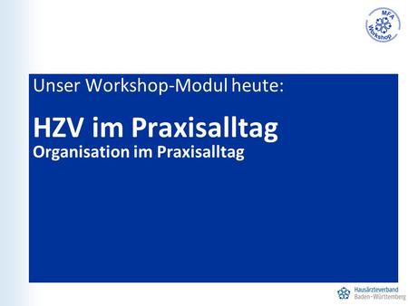 Unser Workshop-Modul heute: HZV im Praxisalltag Organisation im Praxisalltag.