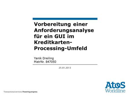 25.01.2013 Vorbereitung einer Anforderungsanalyse für ein GUI im Kreditkarten- Processing-Umfeld Yanik Dreiling MatrNr. 847050.