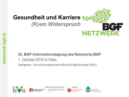 Netzwerk-bgf.at Gesundheit und Karriere (K)ein Widerspruch 20. BGF-Informationstagung des Netzwerks BGF 1. Oktober 2015 in Wien Gastgeber: Versicherungsanstalt.