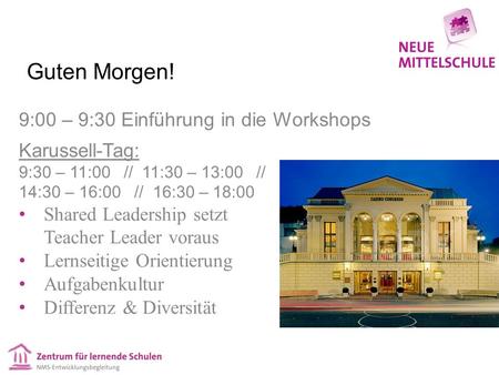 Guten Morgen! 9:00 – 9:30 Einführung in die Workshops Karussell-Tag: 9:30 – 11:00 // 11:30 – 13:00 // 14:30 – 16:00 // 16:30 – 18:00 Shared Leadership.