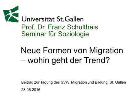 Prof. Dr. Franz Schultheis Seminar für Soziologie Neue Formen von Migration – wohin geht der Trend? 23.06.2016 Beitrag zur Tagung des SVW, Migration und.