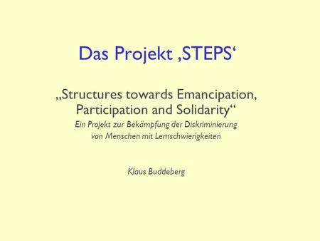 Das Projekt ‚STEPS‘ „Structures towards Emancipation, Participation and Solidarity“ Ein Projekt zur Bekämpfung der Diskriminierung von Menschen mit Lernschwierigkeiten.