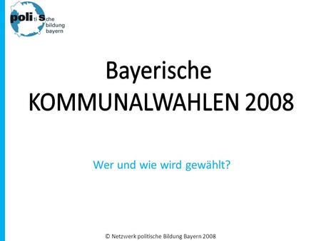 © Netzwerk politische Bildung Bayern 2008 Wer und wie wird gewählt?
