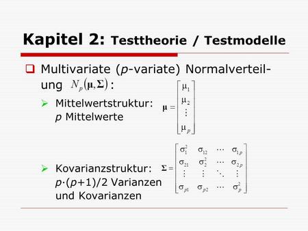 Kapitel 2: Testtheorie / Testmodelle  Multivariate (p-variate) Normalverteil- ung :  Mittelwertstruktur: p Mittelwerte  Kovarianzstruktur: p·(p+1)/2.