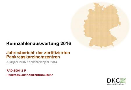 Jahresbericht der zertifizierten Pankreaskarzinomzentren Kennzahlenauswertung 2016 Auditjahr 2015 / Kennzahlenjahr 2014 FAD-Z001-2 P Pankreaskarzinomzentrum-Ruhr.