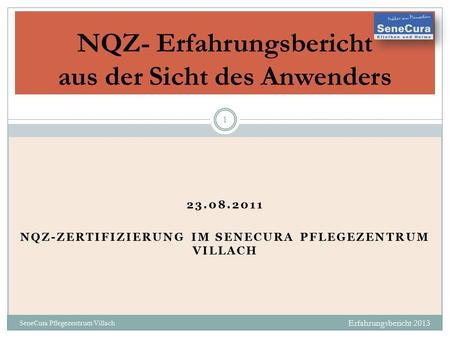 23.08.2011 NQZ-ZERTIFIZIERUNG IM SENECURA PFLEGEZENTRUM VILLACH Erfahrungsbericht 2013 SeneCura Pflegezentrum Villach 1 NQZ- Erfahrungsbericht aus der.