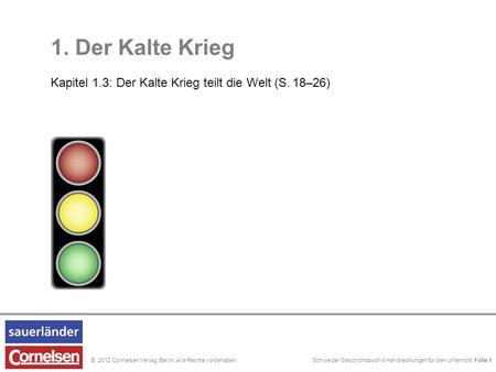 Schweizer Geschichtsbuch 4 Handreichungen für den Unterricht Folie 0© 2012 Cornelsen Verlag, Berlin. Alle Rechte vorbehalten. 1. Der Kalte Krieg Kapitel.