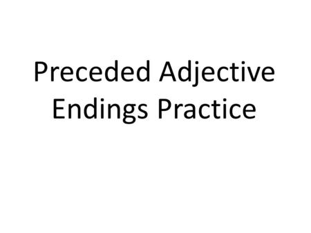 Preceded Adjective Endings Practice. We will do some of these in class. If you find you need additional practice, play the slideshow on your own and quiz.