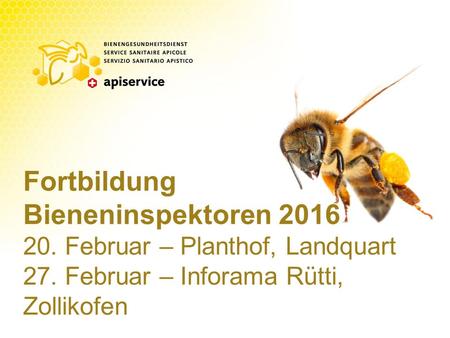 Fortbildung Bieneninspektoren 2016 20. Februar – Planthof, Landquart 27. Februar – Inforama Rütti, Zollikofen.
