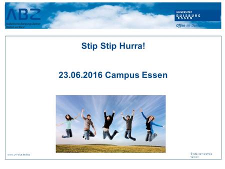 Stip Stip Hurra! 23.06.2016 Campus Essen www.uni-due.de/abz © ABZ- barrierefreie Version.