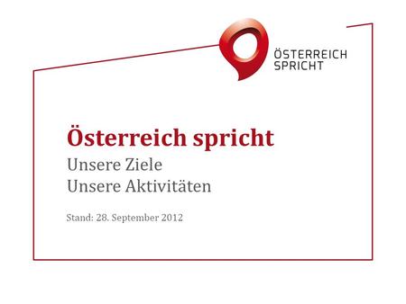Unsere Ziele Unsere Aktivitäten Stand: 28. September 2012 Österreich spricht.