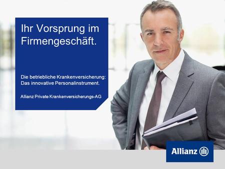 1 © Allianz Private Krankenversicherungs-AG Ihr Vorsprung im Firmengeschäft. Die betriebliche Krankenversicherung: Das innovative Personalinstrument. Allianz.