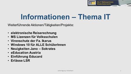 1 Informationen – Thema IT Leitertagung - Mistelbach Weiterführende Aktionen/Tätigkeiten/Projekte: elektronische Reiserechnung MS Lizenzen für Volksschulen.