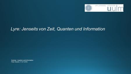 Lyre: Jenseits von Zeit, Quanten und Information Seminar: Quanten und Information Peter Stocki | 11.07.2016.