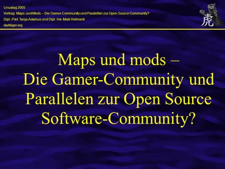 Linuxtag 2005 Vortrag: Maps und Mods – Die Gamer-Community und Paralellen zur Open Source Community? Dipl.-Päd. Tanja Adamus und Dipl.-Vw. Maik Hetmank.