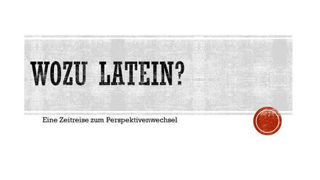 Eine Zeitreise zum Perspektivenwechsel. Wo kommt Latein schon im Alltag vor? Wann kann ich Latein schon wirklich brauchen? Wieso ist Latein überhaupt.