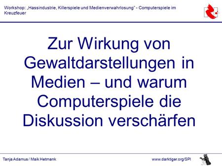 Tanja Adamus / Maik Hetmankwww.darktiger.org/SPI Workshop: „Hassindustrie, Killerspiele und Medienverwahrlosung” - Computerspiele im Kreuzfeuer Zur Wirkung.