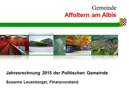 Gemeinde Affoltern am Albis Susanne Leuenberger, Finanzvorstand Jahresrechnung 2015 der Politischen Gemeinde.