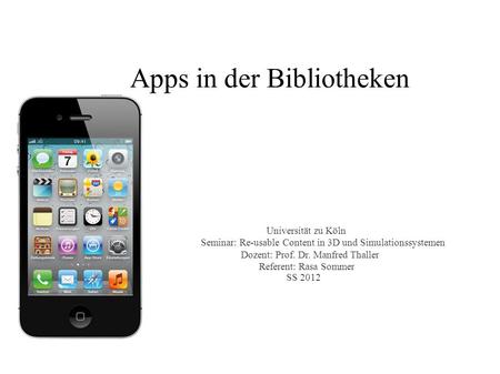 Apps in der Bibliotheken Universität zu Köln Seminar: Re-usable Content in 3D und Simulationssystemen Dozent: Prof. Dr. Manfred Thaller Referent: Rasa.