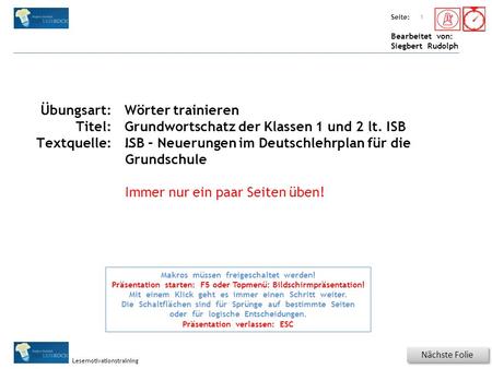 Übungsart: Seite: Bearbeitet von: Siegbert Rudolph Lesemotivationstraining Titel: Quelle: Nächste Folie 1 Makros müssen freigeschaltet werden! Präsentation.