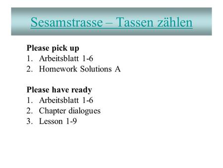 Sesamstrasse – Tassen zählen Please pick up 1.Arbeitsblatt 1-6 2.Homework Solutions A Please have ready 1.Arbeitsblatt 1-6 2.Chapter dialogues 3.Lesson.