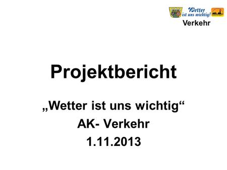 Verkehr Projektbericht „Wetter ist uns wichtig“ AK- Verkehr 1.11.2013.