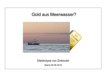 Gold aus Meerwasser? Elektrolyse von Zinkiodid Stand 26.06.2016.