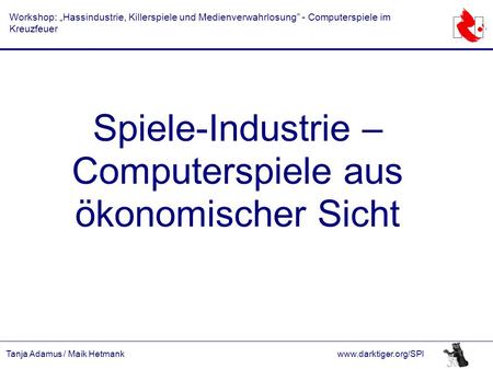 Tanja Adamus / Maik Hetmankwww.darktiger.org/SPI Workshop: „Hassindustrie, Killerspiele und Medienverwahrlosung” - Computerspiele im Kreuzfeuer Spiele-Industrie.