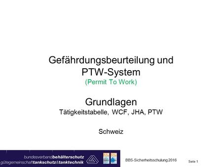 Gefährdungsbeurteilung und PTW-System (Permit To Work) Grundlagen Tätigkeitstabelle, WCF, JHA, PTW Schweiz Seite 1 BBS-Sicherheitsschulung 2016.