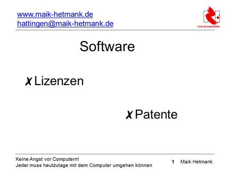 1 Maik Hetmank Keine Angst vor Computern! Jeder muss heutzutage mit dem Computer umgehen können Software ✗ Lizenzen Lizenzen ✗ Patente