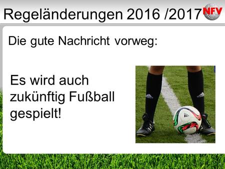 1 Die gute Nachricht vorweg: Es wird auch zukünftig Fußball gespielt! Regeländerungen 2016 /2017.