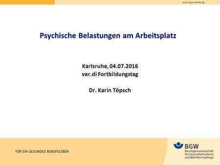 Psychische Belastungen am Arbeitsplatz Karlsruhe, 04.07.2016 ver.di Fortbildungstag Dr. Karin Töpsch.