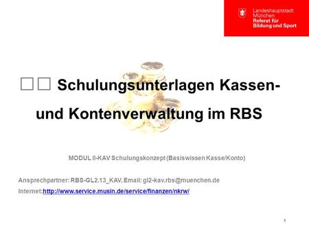 1 Schulungsunterlagen Kassen- und Kontenverwaltung im RBS MODUL II-KAV Schulungskonzept (Basiswissen Kasse/Konto) Ansprechpartner: RBS-GL2.13_KAV,