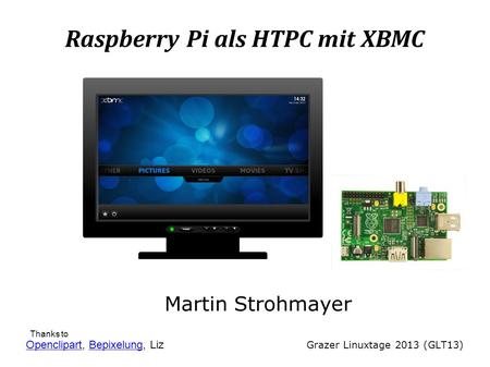 Raspberry Pi als HTPC mit XBMC Martin Strohmayer Grazer Linuxtage 2013 (GLT13) OpenclipartOpenclipart, Bepixelung, LizBepixelung Thanks to.