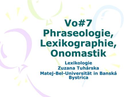 Vo#7 Phraseologie, Lexikographie, Onomastik Lexikologie Zuzana Tuhárska Matej-Bel-Universität in Banská Bystrica.