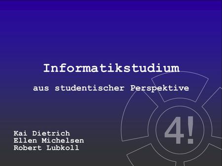 Informatikstudium aus studentischer Perspektive Kai Dietrich Ellen Michelsen Robert Lubkoll.