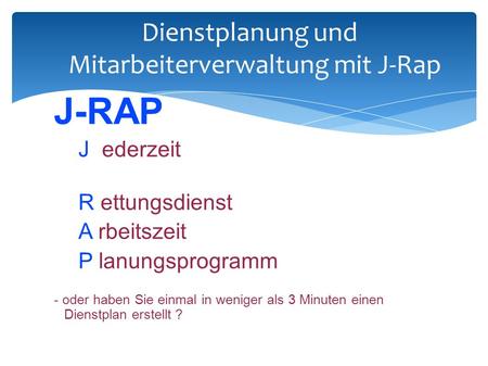 Dienstplanung und Mitarbeiterverwaltung mit J-Rap J-RAP J ederzeit R ettungsdienst A rbeitszeit P lanungsprogramm - oder haben Sie einmal in weniger als.