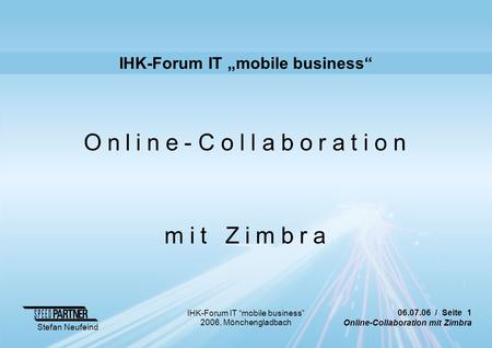 06.07.06 / Seite 1 Online-Collaboration mit Zimbra Stefan Neufeind IHK-Forum IT “mobile business” 2006, Mönchengladbach IHK-Forum IT „mobile business“