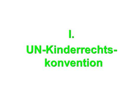I. UN-Kinderrechts- konvention. I. UN-Kinderrechtskonvention ● Kinderrechte ergeben sich aus der UN-Kinderrechtskonvention ● von 1989, in Deutschland.