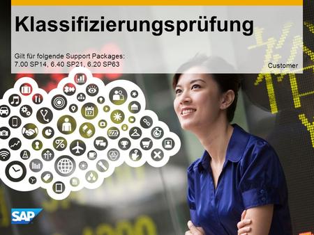 Use this title slide only with an image Klassifizierungsprüfung Gilt für folgende Support Packages: 7.00 SP14, 6.40 SP21, 6.20 SP63 Customer.