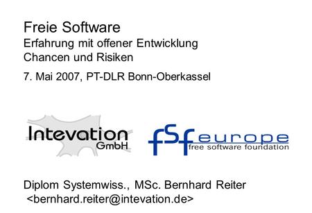 Diplom Systemwiss., MSc. Bernhard Reiter Freie Software Erfahrung mit offener Entwicklung Chancen und Risiken 7. Mai 2007, PT-DLR Bonn-Oberkassel.