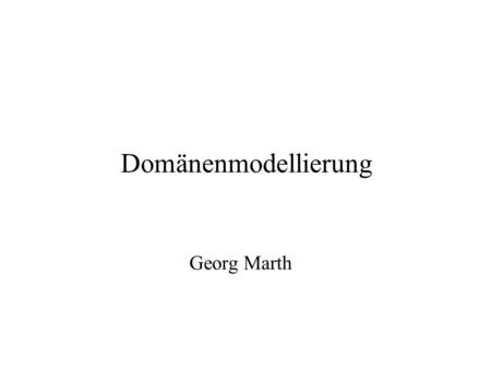 Domänenmodellierung Georg Marth. Definition Domänenmodell ● Eine Zusammenfassung von Funktionen, Objekten, Daten und Relationen in einer Domäne. -Kang.