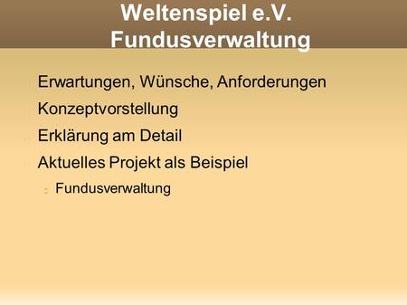 Weltenspiel e.V. Fundusverwaltung Erwartungen, Wünsche, Anforderungen Konzeptvorstellung Erklärung am Detail Aktuelles Projekt als Beispiel Fundusverwaltung.